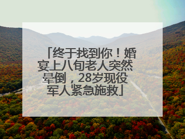 终于找到你！婚宴上八旬老人突然晕倒，28岁现役军人紧急施救