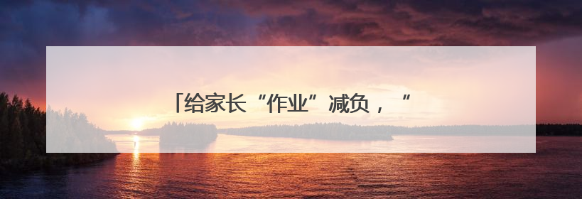 给家长“作业”减负，“甩锅式教育”该休矣！