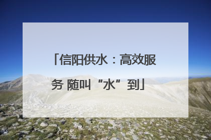 信阳供水：高效服务 随叫“水”到