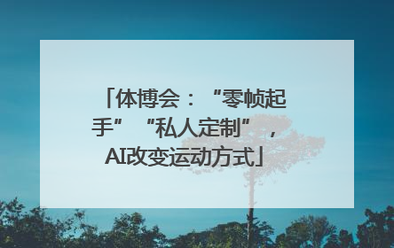 体博会：“零帧起手”“私人定制”，AI改变运动方式