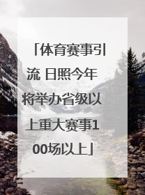 体育赛事引流 日照今年将举办省级以上重大赛事100场以上
