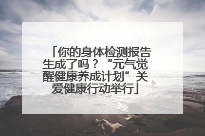 你的身体检测报告生成了吗？“元气觉醒健康养成计划”关爱健康行动举行