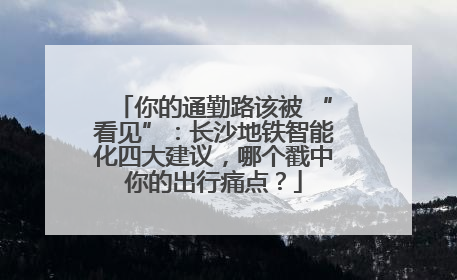你的通勤路该被 “看见”：长沙地铁智能化四大建议，哪个戳中你的出行痛点？