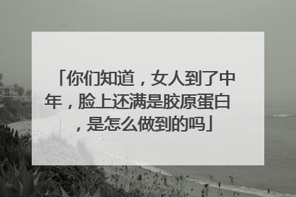你们知道，女人到了中年，脸上还满是胶原蛋白，是怎么做到的吗