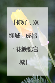 你好，双拥城｜成都：花簇锦官城
