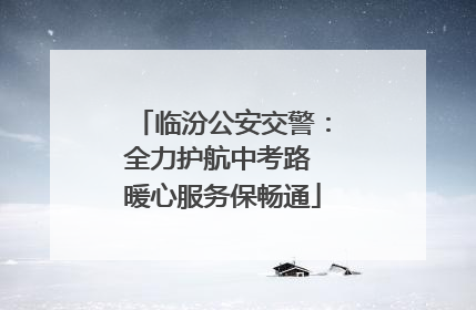 临汾公安交警：全力护航中考路 暖心服务保畅通