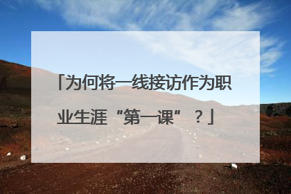 为何将一线接访作为职业生涯“第一课”？