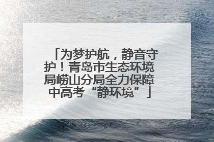 为梦护航，静音守护！青岛市生态环境局崂山分局全力保障中高考“静环境”