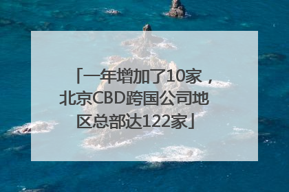 一年增加了10家，北京CBD跨国公司地区总部达122家
