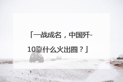一战成名，中国歼-10靠什么火出圈？