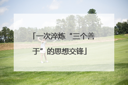 一次淬炼“三个善于”的思想交锋