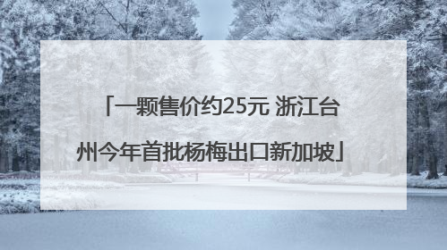 一颗售价约25元 浙江台州今年首批杨梅出口新加坡