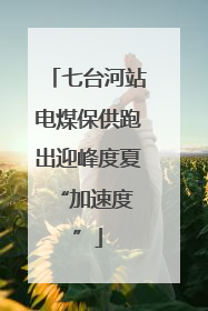 七台河站电煤保供跑出迎峰度夏 “加速度”