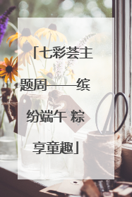 七彩荟主题周——缤纷端午 粽享童趣