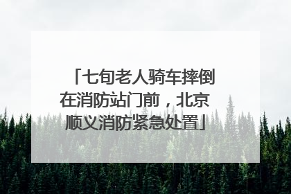 七旬老人骑车摔倒在消防站门前，北京顺义消防紧急处置