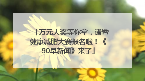万元大奖等你拿，诸暨健康减脂大赛报名啦！《90早新闻》来了