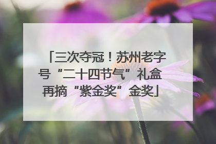 三次夺冠！苏州老字号“二十四节气”礼盒再摘“紫金奖”金奖