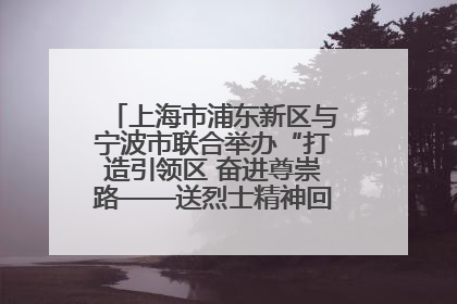 上海市浦东新区与宁波市联合举办“打造引领区 奋进尊崇路——送烈士精神回家乡”主题活动