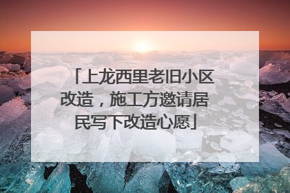 上龙西里老旧小区改造，施工方邀请居民写下改造心愿