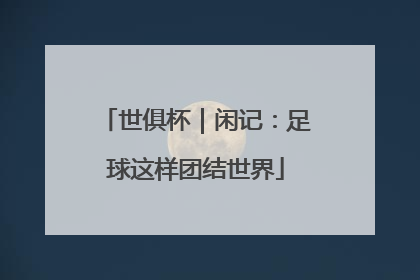 世俱杯｜闲记：足球这样团结世界