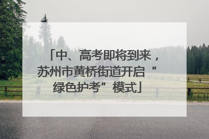 中、高考即将到来，苏州市黄桥街道开启“绿色护考”模式