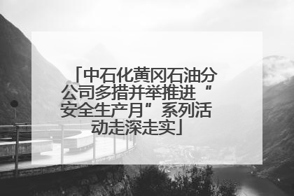 中石化黄冈石油分公司多措并举推进“安全生产月”系列活动走深走实