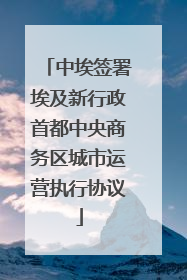 中埃签署埃及新行政首都中央商务区城市运营执行协议