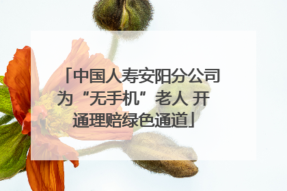 中国人寿安阳分公司为“无手机”老人 开通理赔绿色通道