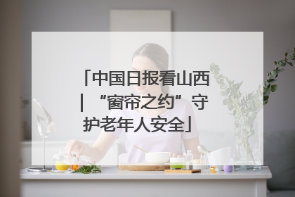 中国日报看山西｜“窗帘之约”守护老年人安全