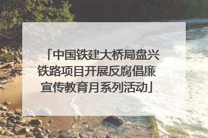 中国铁建大桥局盘兴铁路项目开展反腐倡廉宣传教育月系列活动