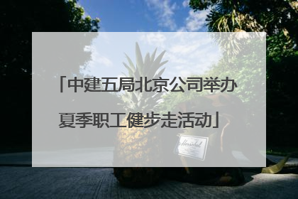 中建五局北京公司举办夏季职工健步走活动