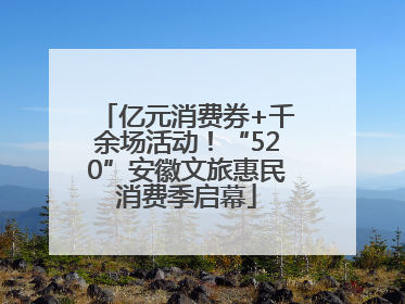 亿元消费券+千余场活动！“520”安徽文旅惠民消费季启幕