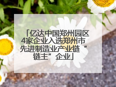 亿达中国郑州园区4家企业入选郑州市先进制造业产业链“链主”企业