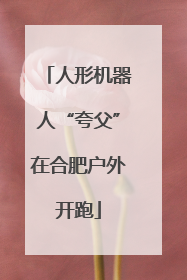 人形机器人“夸父”在合肥户外开跑