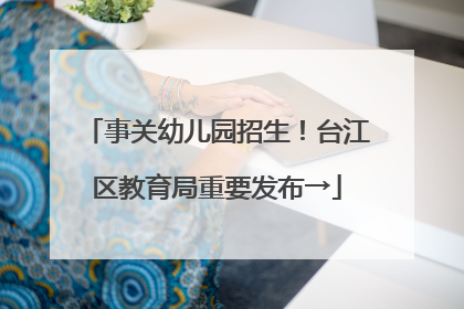 事关幼儿园招生！台江区教育局重要发布→
