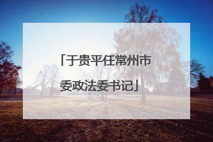 于贵平任常州市委政法委书记