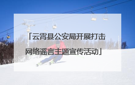 云霄县公安局开展打击网络谣言主题宣传活动