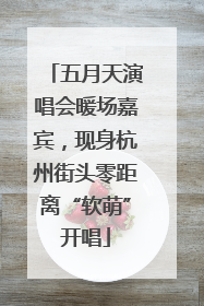 五月天演唱会暖场嘉宾，现身杭州街头零距离“软萌”开唱