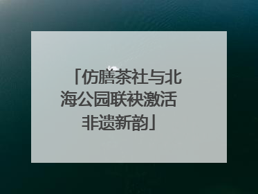 仿膳茶社与北海公园联袂激活非遗新韵