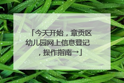 今天开始，章贡区幼儿园网上信息登记，操作指南→