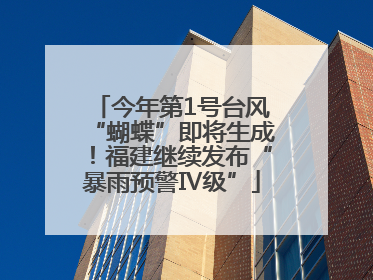 今年第1号台风“蝴蝶”即将生成！福建继续发布“暴雨预警Ⅳ级”