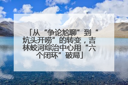 从“争论尬聊”到“炕头开唠”的转变，吉林蛟河综治中心用“六个闭环”破局