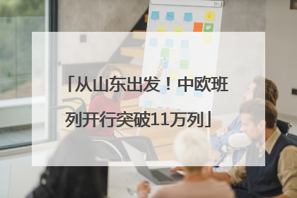 从山东出发！中欧班列开行突破11万列