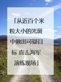 从近百个米粒大小的光斑中揪出可疑目标 直击海军演练现场
