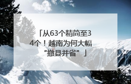 从63个精简至34个！越南为何大幅“撤县并省”