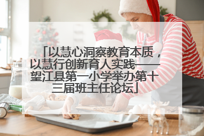 以慧心洞察教育本质，以慧行创新育人实践——望江县第一小学举办第十三届班主任论坛