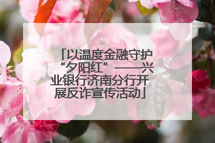 以温度金融守护“夕阳红”——兴业银行济南分行开展反诈宣传活动