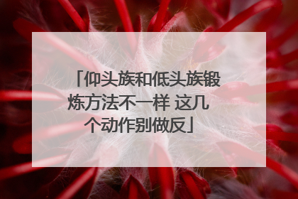 仰头族和低头族锻炼方法不一样 这几个动作别做反