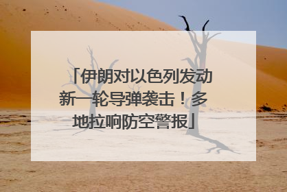 伊朗对以色列发动新一轮导弹袭击！多地拉响防空警报