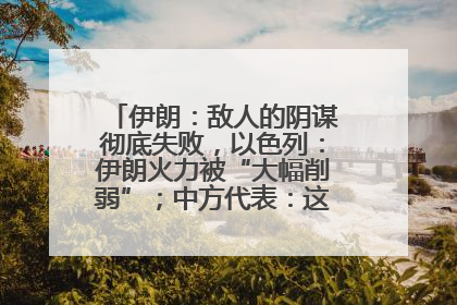伊朗：敌人的阴谋彻底失败，以色列：伊朗火力被“大幅削弱”；中方代表：这次不能再有欺骗